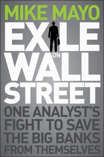 Exile on Main Street: One Analyst’s Fight To Save The Big Banks From Themselves, by Mike Mayo, Wiley, 202 pp.