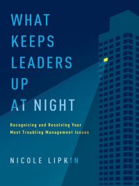 What Keeps Leaders Up at Night: Recognizing And Resolving Your Most Troubling Management Issues. By Nicole Lipkin. Amacom Books, 288 pp.