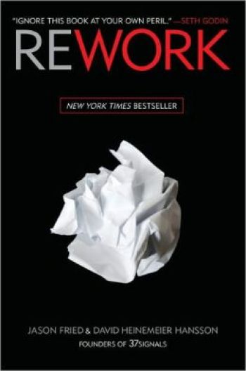 Rework, by Jason Fried and David Heinemeier Hansson, Crown Business, 279 pp., 2010. 