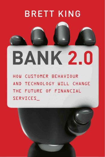 BANK 2.0: How Customer Behavior and Technology will Change the Future of Financial Services, by Brett King, Marshall Cavendish/Business, 397 pp., 2010