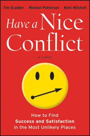 Have A Nice Conflict: A Fable: How to Find Success and Satisfaction In The Most Unlikely Places. By Tim Scudder, Michael Patterson, Kent Mitchell. Jossey-Bass/Wiley, 234 pp.
