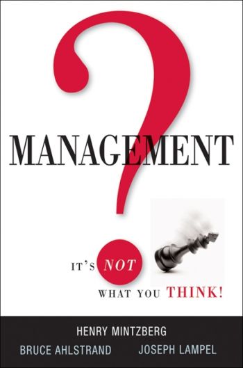 Management: It’s Not What You Think, by Henry Mintzberg, Bruce Ahlstrand, and Joseph Lampel, AMACOM (American Management Association) Books, 192 pp., 2010 