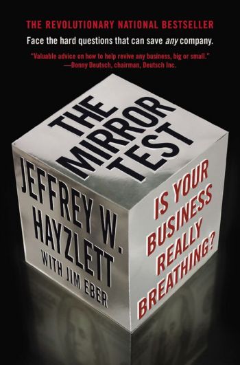 The Mirror Test: Is Your Business Really Breathing? By Jeffrey W. Hayzlett with Jim Eber.  Business Plus, 2011, 256 pp.