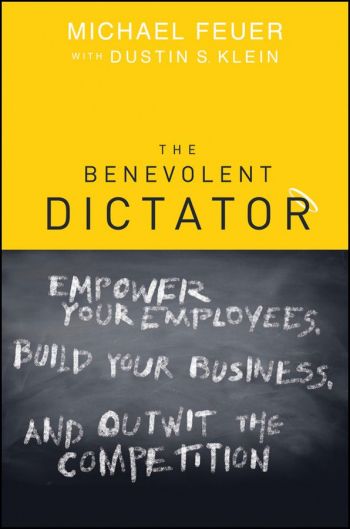  The Benevolent Dictator: Empower Your Employees, Build Your Own Business, And Outwit The Competition, by Michael Feuer with Dustin S. Klein, John Wiley &amp; Sons, Inc., 264 pp.