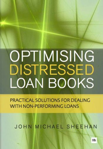  Optimizing Distressed Loan Books: Practical Solutions for Dealing with Non-Performing Loans, by John Michael Sheehan, Harriman House, 251 pp.