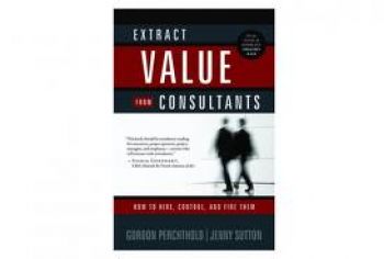 Extract Value from Consultants: How To Hire, Control, and Fire Them. By Gordon Perchthold and Jenny Sutton. 219 pp., Greenleaf Book Group Press, 2010. 
