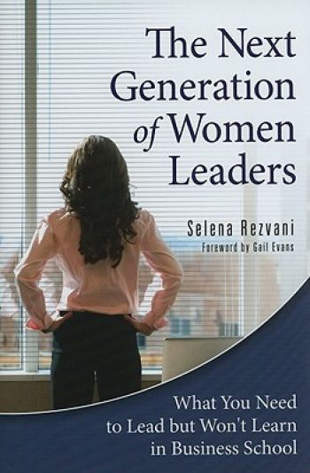 The Next Generation of Women Leaders: What You Need to Lead But Won’t Learn in Business School. By Selena Rezvani, Praeger (Imprint of ABC-CLIO, LLC), 183 pp.