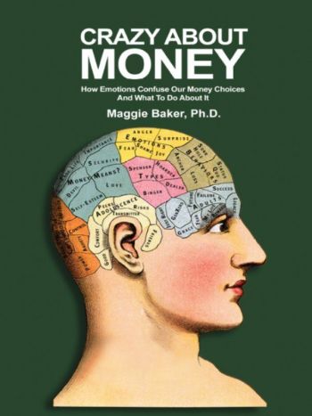 Crazy About Money: How Emotions Confuse Our Choices And What To Do About It, by Maggie Baker, PhD, Holistic Wealth Press, 378 pp.