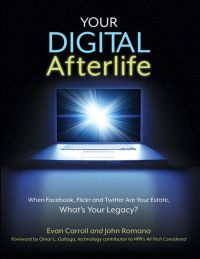 Your Digital Afterlife: When Facebook, Flickr and Twitter Are Your Estate, What’s Your Legacy? By Evan Carroll and John Romano. New Riders, 2011. 204 pp.