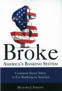 Broke: America&rsquo;s Banking System: Common Sense Ideas To Fix Banking In America. By Richard J. Parsons. Risk Management Association. 181 pp.