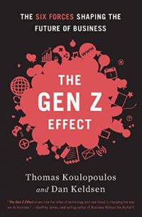 The Gen Z Effect:  The Six Forces Shaping The Future Of Business. By Tom Koulopoulos and Dan Keldsen. Bibliomotion. 230 pp.