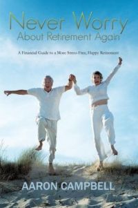 Never Worry About Retirement Again: A Financial Guide To a More Stress-Free, Happy Retirement. By Aaron Campbell. Authorhouse. 95 pp.