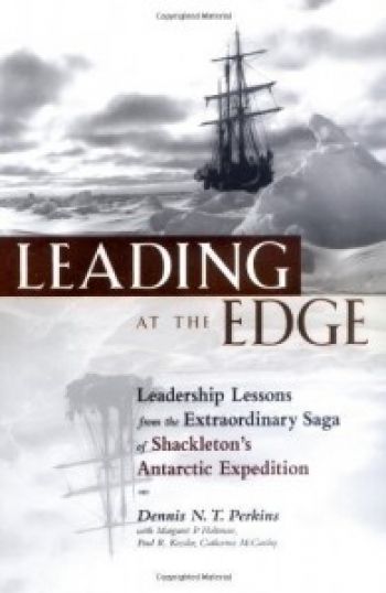 Leading At The Edge: Leadership Lessons From The Extraordinary Saga of Shackleton&rsquo;s Antarctic Expedition. (2nd Edition) By Dennis N.T. Perkins with Margaret P. Holtman and Jillian B. Murphy. Amacom. 288 pp.