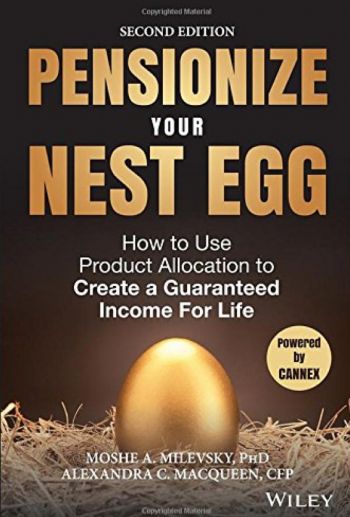 Pensionize Your Nest Egg: How To Use Product Allocation To Create A Guaranteed Income For Life, 2nd Edition. By Moshe A. Milevsky and Alexandra C. Macqueen. Wiley. 234 pp.