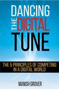 Dancing The Digital Tune: The 5 Principles Of Competing In A Digital World. By Manish Grover. CD Press, 206 pp.
