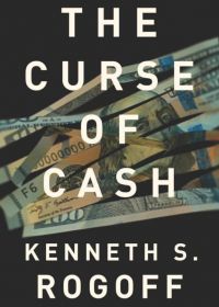 The Curse of Cash. By Kenneth S. Rogoff. Princeton University Press. 283 pp.