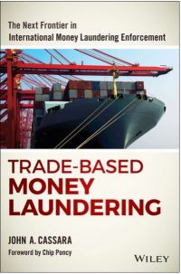 Trade-Based Money Laundering: The Next Frontier In International Money Laundering Enforcement. By John A. Cassara.  John Wiley &amp; Sons, Inc. 234 pp.
