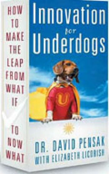 Innovation for Underdogs: How to Make the Leap from What If to Now What, By David Pensak, Ph.D, with Elizabeth Licorish., 224pp., Career Press