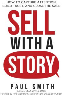 Sell With A Story: How To Capture Attention, Build Trust, And Close The Sale. By Paul Smith. Amacom. 290 pp.