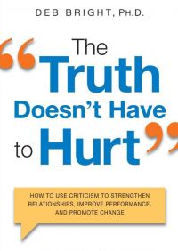“The Truth Doesn’t Have To Hurt”: How To Use Criticism To Strengthen Relationships, Improve Performance, And Promote Change, Deb Bright, Ed.D. Amacom. 244 pp.