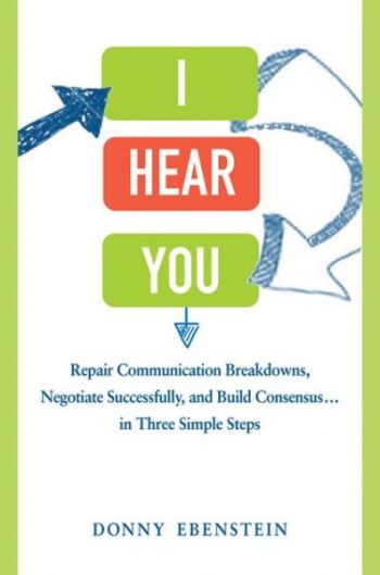 I Hear You: Repair Communication Breakdowns, Negotiate Successfully, and Build Consensus . . . in Three Simple Steps. By Donny Ebenstein. Amacom, 288 pages.
