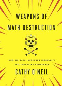 Weapons Of Math Destruction: How Big Data Increases Inequality And Threatens Democracy. By Cathy O’Neil. Crown Publishing Group, 262pp.