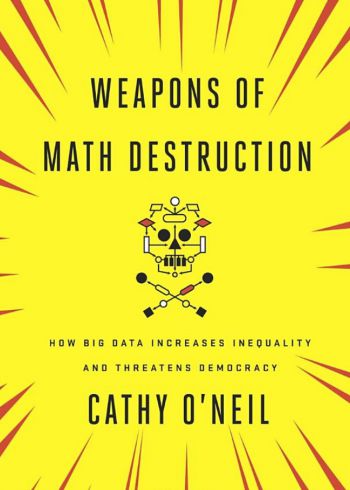 Weapons Of Math Destruction: How Big Data Increases Inequality And Threatens Democracy. By Cathy O’Neil. Crown Publishing Group, 262pp.