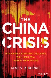 The China Crisis: How China’s Economic Collapse Will Lead To A Global Depression. By James R. Gorrie. Wiley, 292 pages