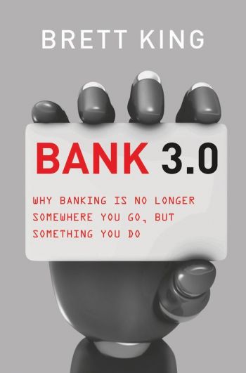 BANK 3.0: Why Banking Is No Longer Somewhere You Go, But Something You Do. By Brett King. Marshall Cavendish/Business. 400 pp.