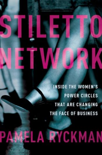 Stiletto Network: Inside The Women’s Power Circles That Are Changing The Face Of Business. By Pamela Ryckman. Amacom. 272 pp.