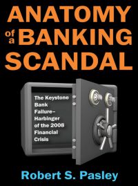 Excerpted from Anatomy Of A Banking Scandal: The Keystone Bank Failure—Harbinger Of The 2008 Financial Crisis. By Robert S. Pasley. Transaction Publishers. 336 pp.