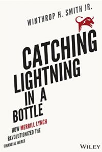Catching Lighting in a Bottle: How Merrill Lynch Revolutionized The Financial World. By Winthrop H. Smith, Jr., with co-author William Ecenbarger. John Wiley &amp; Sons. 600 pp.