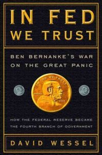In Fed We Trust: Ben Bernanke&rsquo;s War on the Great Panic: How the Federal Reserve Became the Fourth Branch of Government, by David Wessell, 336 pp., Crown Business