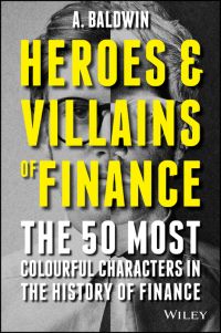 Heroes &amp; Villains of Finance: The 50 Most Colourful Characters in the History of Finance. By A. Baldwin. John Wiley &amp; Sons Ltd., 205 pp.