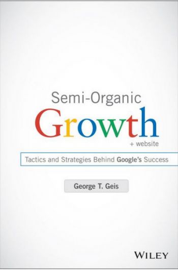 Semi-Organic Growth: Tactics and Strategies Behind Google’s Success. By George T. Geis. John Wiley &amp; Sons, 209pp.