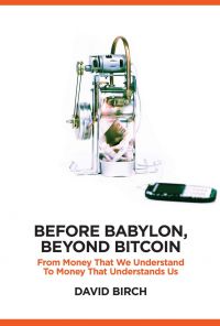 Before Babylon, Beyond Bitcoin: From Money That We Understand To Money That Understands Us. By David Birch. London Publishing Partnership. 264 pp.